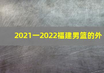 2021一2022福建男篮的外