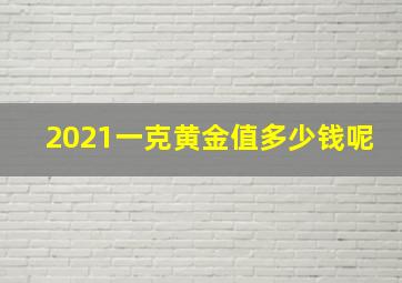 2021一克黄金值多少钱呢