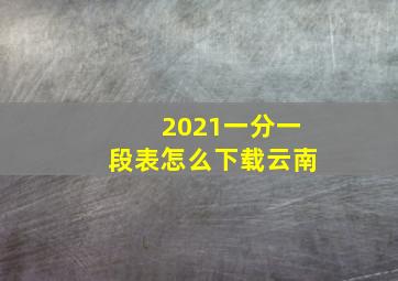 2021一分一段表怎么下载云南