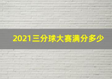 2021三分球大赛满分多少