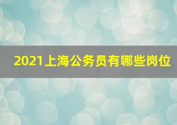 2021上海公务员有哪些岗位