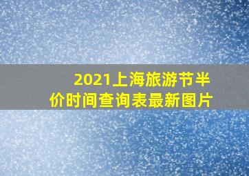 2021上海旅游节半价时间查询表最新图片