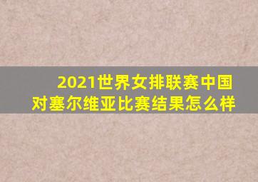 2021世界女排联赛中国对塞尔维亚比赛结果怎么样