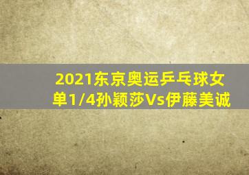 2021东京奥运乒乓球女单1/4孙颖莎Vs伊藤美诚