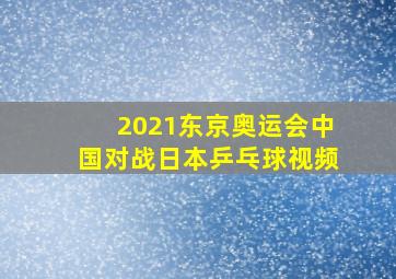 2021东京奥运会中国对战日本乒乓球视频