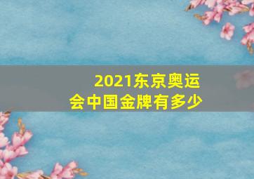 2021东京奥运会中国金牌有多少