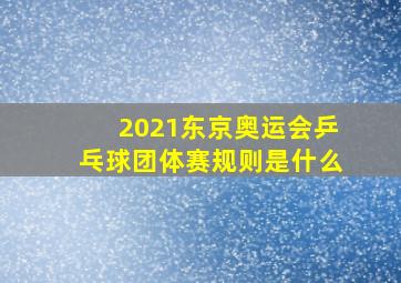 2021东京奥运会乒乓球团体赛规则是什么