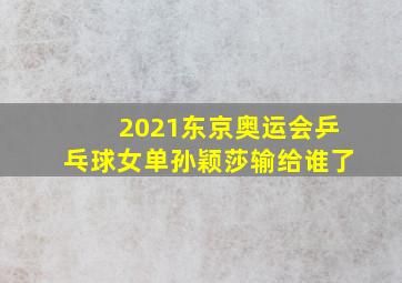 2021东京奥运会乒乓球女单孙颖莎输给谁了