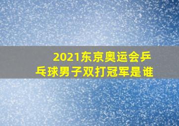 2021东京奥运会乒乓球男子双打冠军是谁