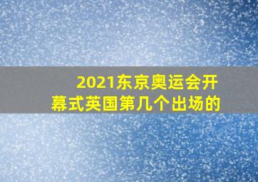 2021东京奥运会开幕式英国第几个出场的