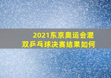 2021东京奥运会混双乒乓球决赛结果如何