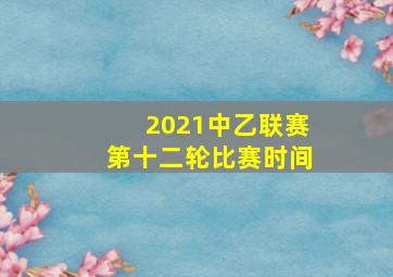 2021中乙联赛第十二轮比赛时间