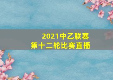 2021中乙联赛第十二轮比赛直播