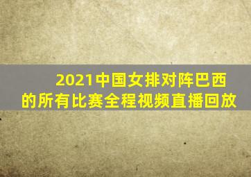 2021中国女排对阵巴西的所有比赛全程视频直播回放