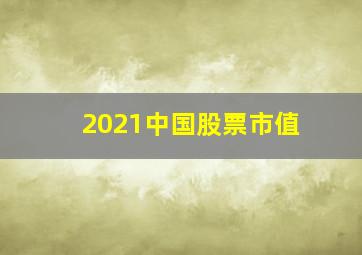 2021中国股票市值