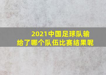 2021中国足球队输给了哪个队伍比赛结果呢