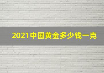 2021中国黄金多少钱一克