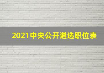 2021中央公开遴选职位表