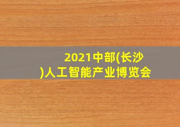 2021中部(长沙)人工智能产业博览会