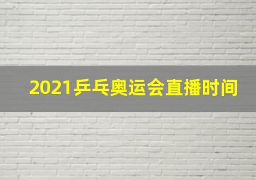 2021乒乓奥运会直播时间