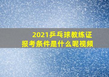 2021乒乓球教练证报考条件是什么呢视频