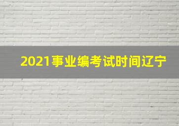 2021事业编考试时间辽宁