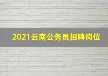 2021云南公务员招聘岗位