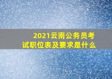 2021云南公务员考试职位表及要求是什么