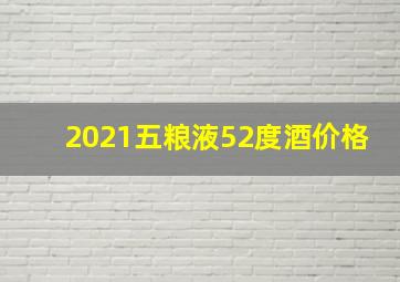 2021五粮液52度酒价格