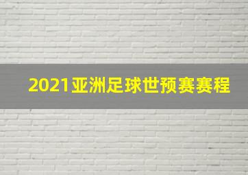 2021亚洲足球世预赛赛程