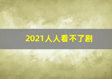 2021人人看不了剧