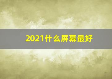 2021什么屏幕最好