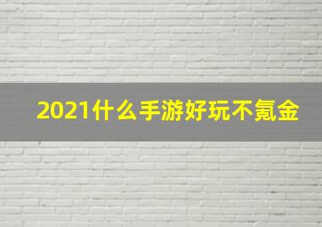 2021什么手游好玩不氪金