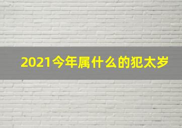 2021今年属什么的犯太岁