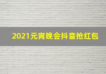 2021元宵晚会抖音抢红包