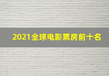 2021全球电影票房前十名