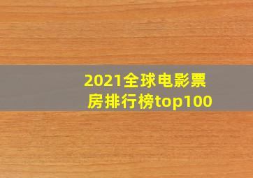 2021全球电影票房排行榜top100