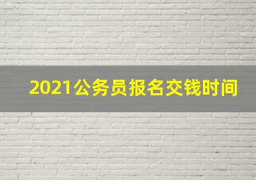 2021公务员报名交钱时间