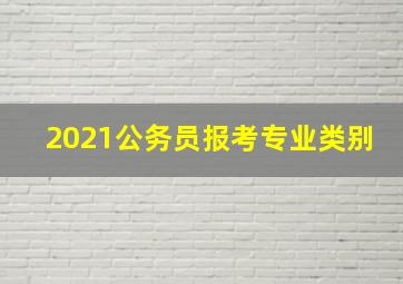 2021公务员报考专业类别