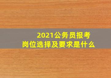 2021公务员报考岗位选择及要求是什么