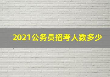 2021公务员招考人数多少