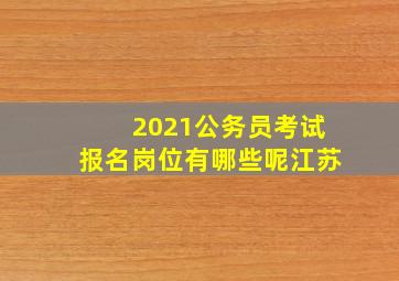 2021公务员考试报名岗位有哪些呢江苏