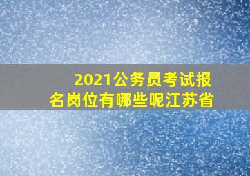 2021公务员考试报名岗位有哪些呢江苏省