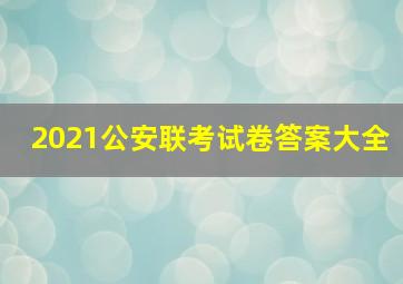 2021公安联考试卷答案大全