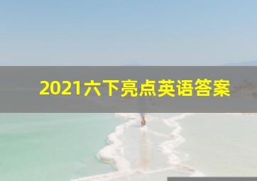 2021六下亮点英语答案