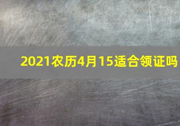 2021农历4月15适合领证吗