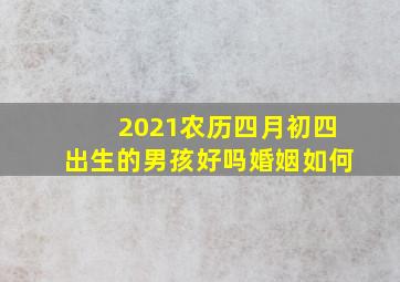 2021农历四月初四出生的男孩好吗婚姻如何