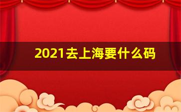 2021去上海要什么码