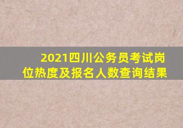 2021四川公务员考试岗位热度及报名人数查询结果