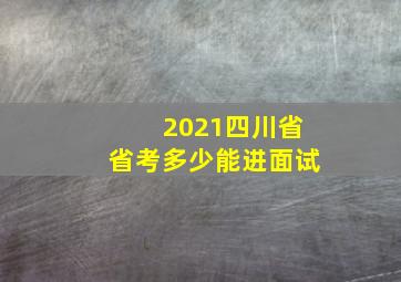 2021四川省省考多少能进面试